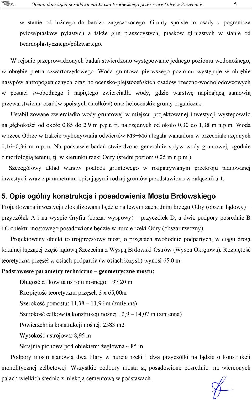 W rejonie przeprowadzonych badań stwierdzono występowanie jednego poziomu wodonośnego, w obrębie pietra czwartorzędowego.