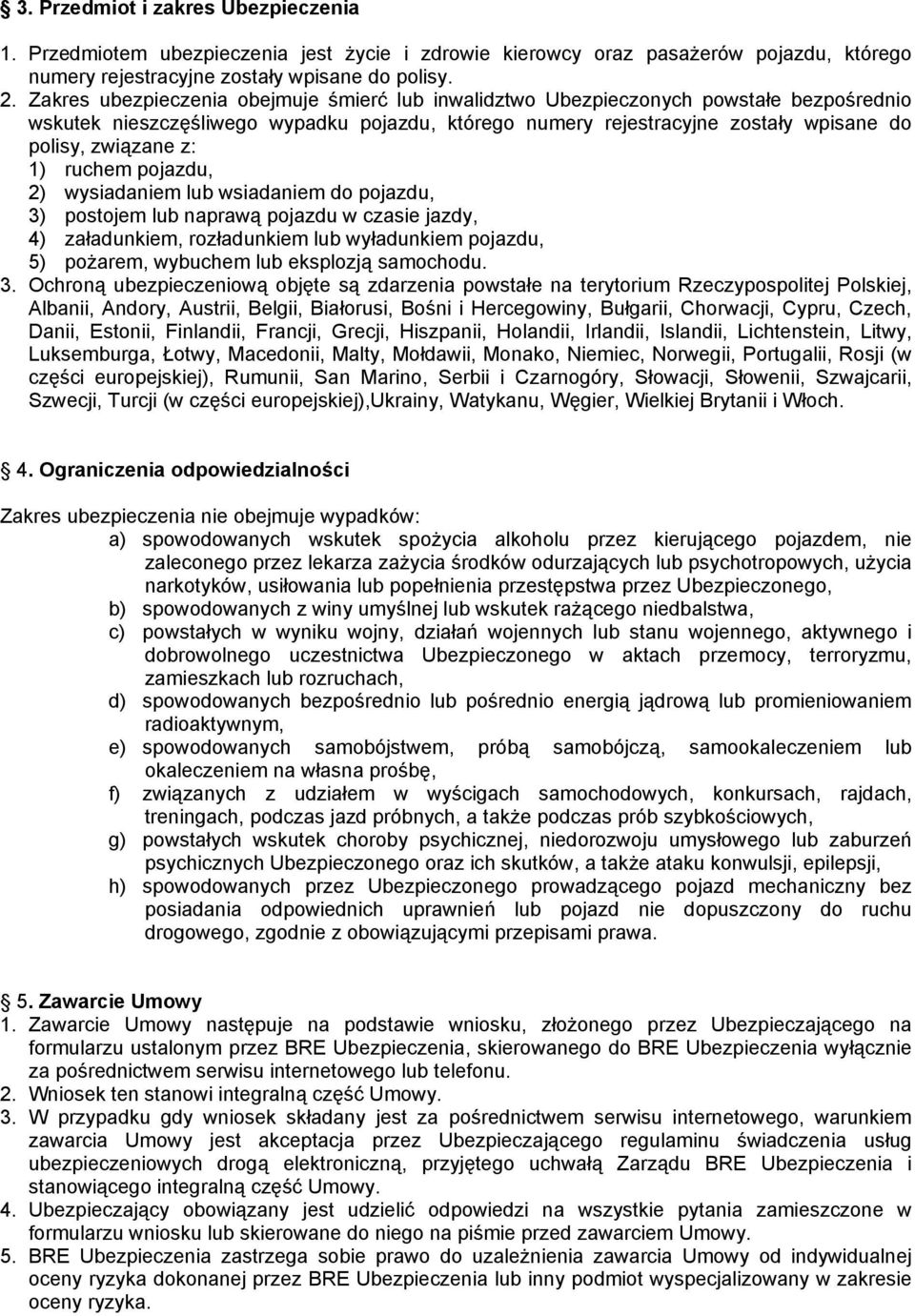 1) ruchem pojazdu, 2) wysiadaniem lub wsiadaniem do pojazdu, 3) postojem lub naprawą pojazdu w czasie jazdy, 4) załadunkiem, rozładunkiem lub wyładunkiem pojazdu, 5) pożarem, wybuchem lub eksplozją
