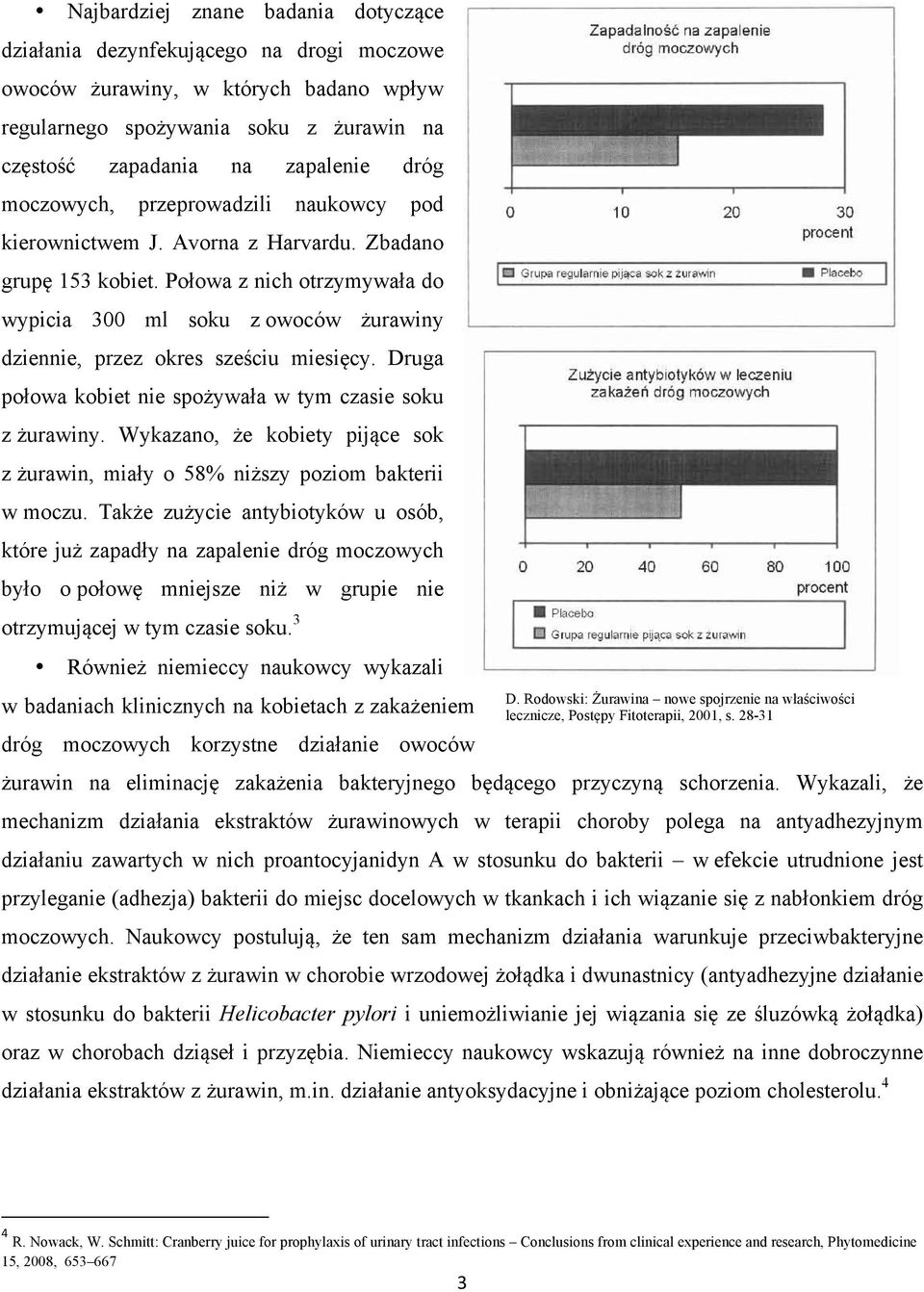 Połowa z nich otrzymywała do wypicia 300 ml soku z owoców żurawiny dziennie, przez okres sześciu miesięcy. Druga połowa kobiet nie spożywała w tym czasie soku z żurawiny.