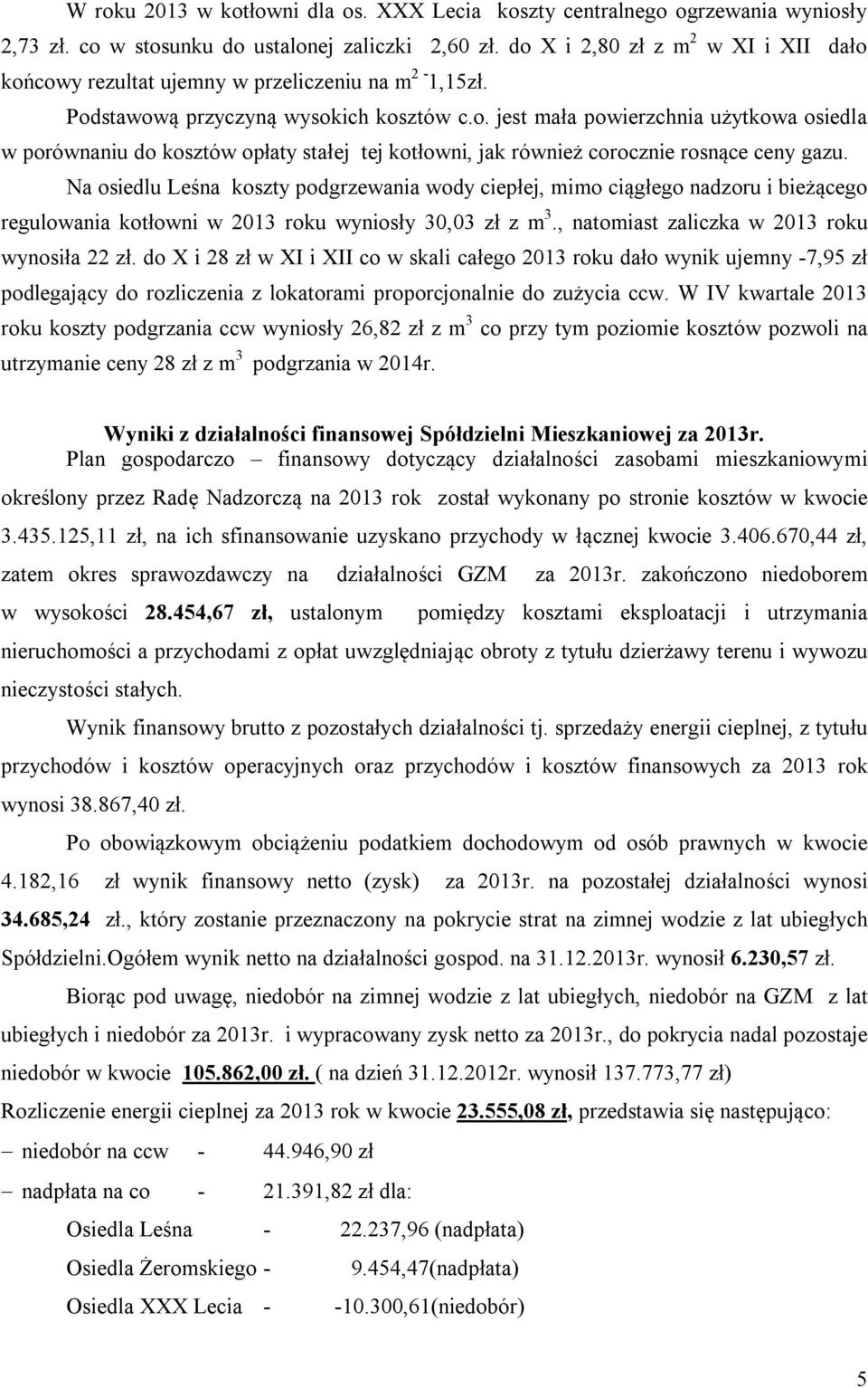 Na osiedlu Leśna koszty podgrzewania wody ciepłej, mimo ciągłego nadzoru i bieżącego regulowania kotłowni w 2013 roku wyniosły 30,03 zł z m 3., natomiast zaliczka w 2013 roku wynosiła 22 zł.