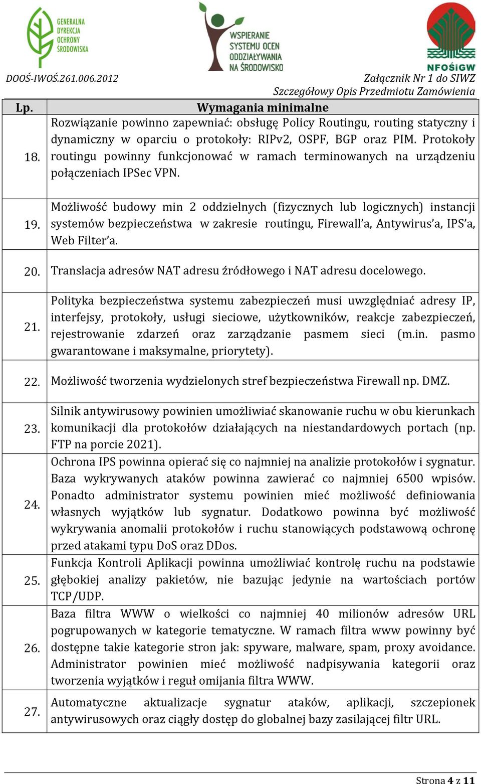 Możliwość budowy min 2 oddzielnych (fizycznych lub logicznych) instancji systemów bezpieczeństwa w zakresie routingu, Firewall a, Antywirus a, IPS a, Web Filter a. 20.
