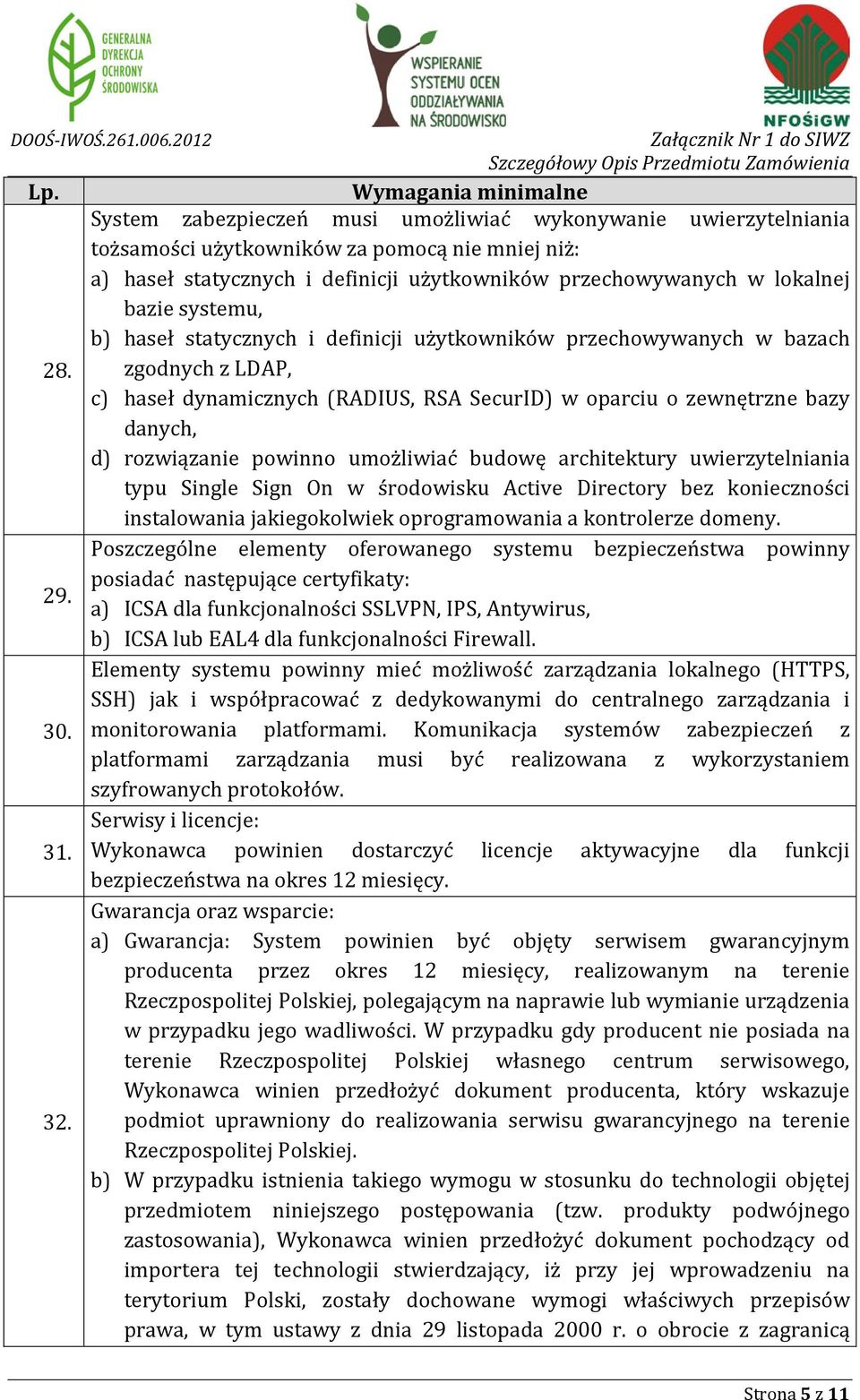 systemu, b) haseł statycznych i definicji użytkowników przechowywanych w bazach zgodnych z LDAP, c) haseł dynamicznych (RADIUS, RSA SecurID) w oparciu o zewnętrzne bazy danych, d) rozwiązanie powinno