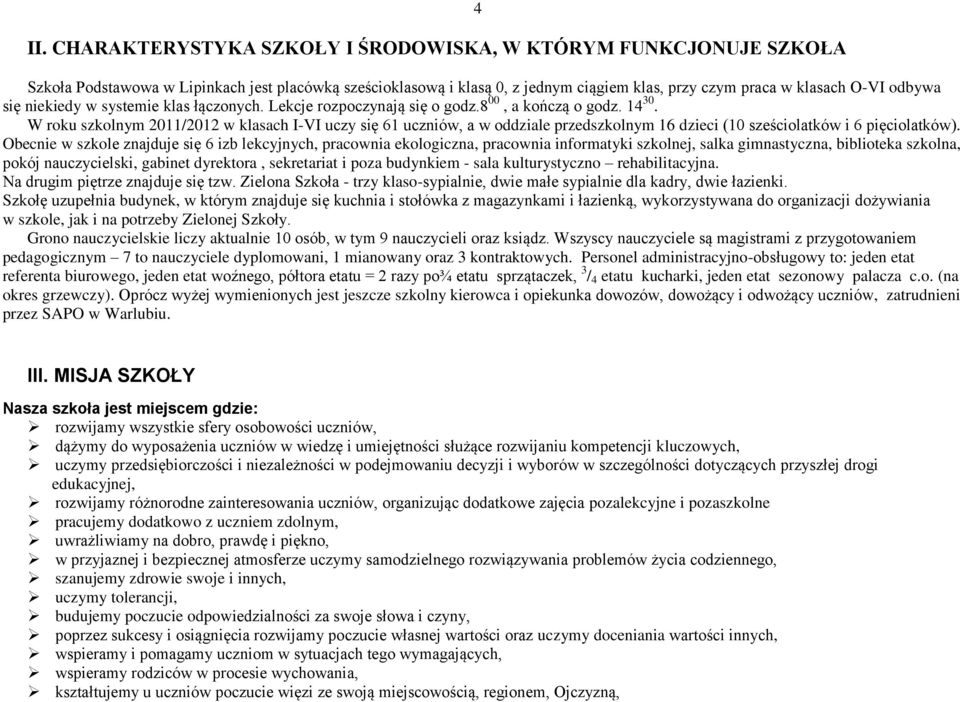 W roku szkolnym 2011/2012 w klasach I-VI uczy się 61 uczniów, a w oddziale przedszkolnym 16 dzieci (10 sześciolatków i 6 pięciolatków).