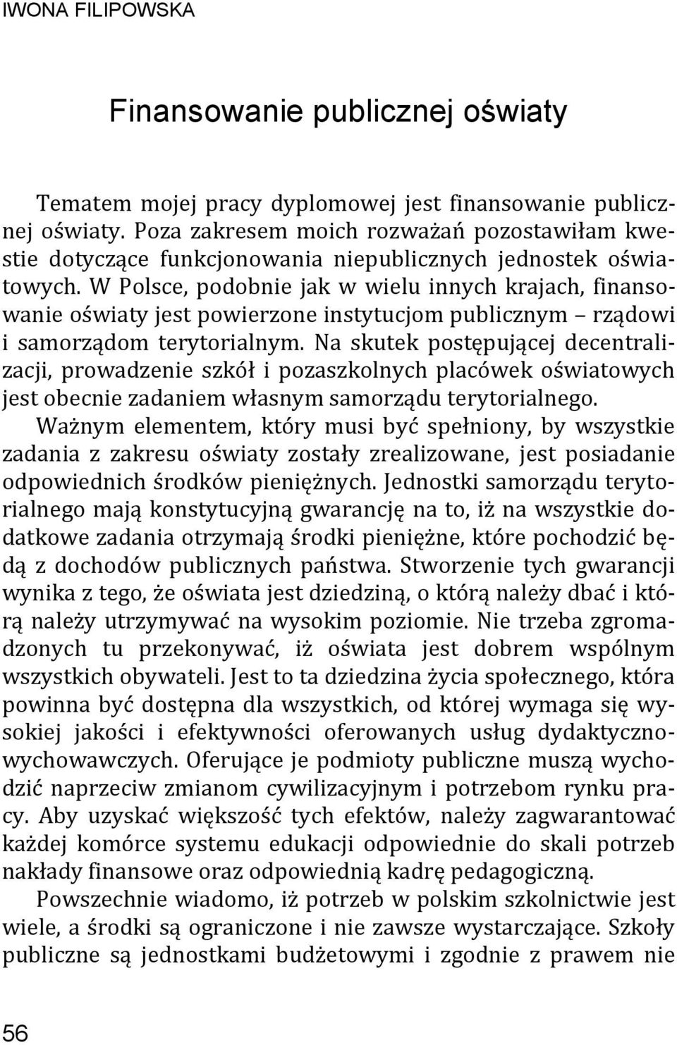 W Polsce, podobnie jak w wielu innych krajach, finansowanie oświaty jest powierzone instytucjom publicznym rządowi i samorządom terytorialnym.