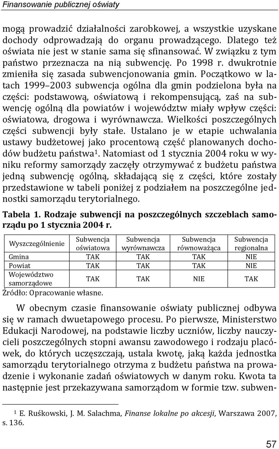 Początkowo w latach 1999 2003 subwencja ogólna dla gmin podzielona była na części: podstawową, oświatową i rekompensującą, zaś na subwencję ogólną dla powiatów i województw miały wpływ części: