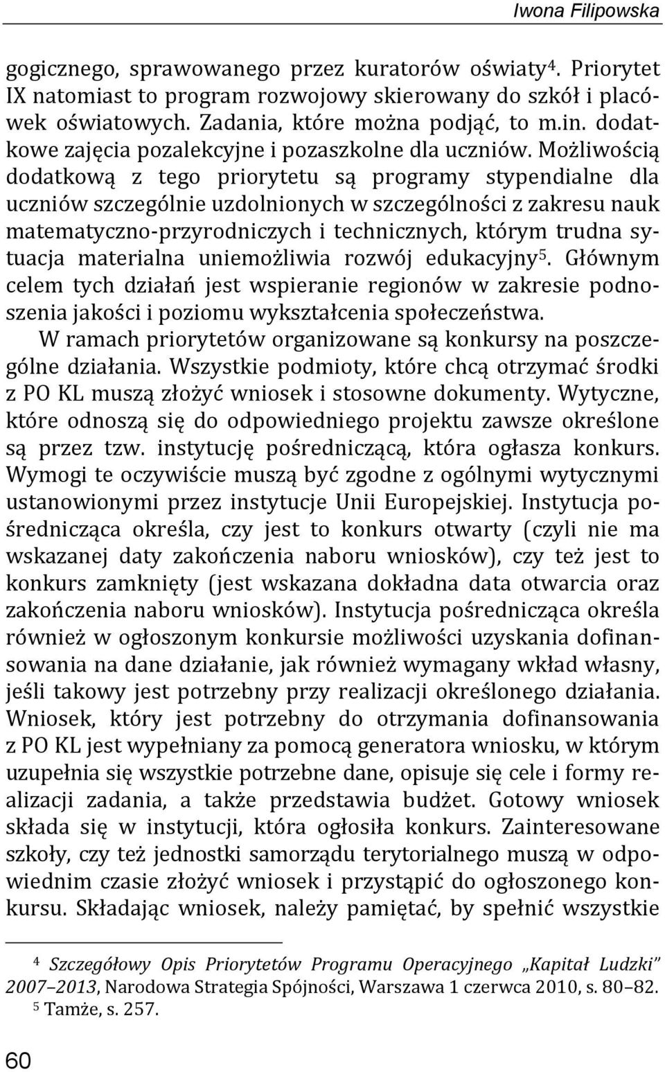 Możliwością dodatkową z tego priorytetu są programy stypendialne dla uczniów szczególnie uzdolnionych w szczególności z zakresu nauk matematyczno-przyrodniczych i technicznych, którym trudna sytuacja