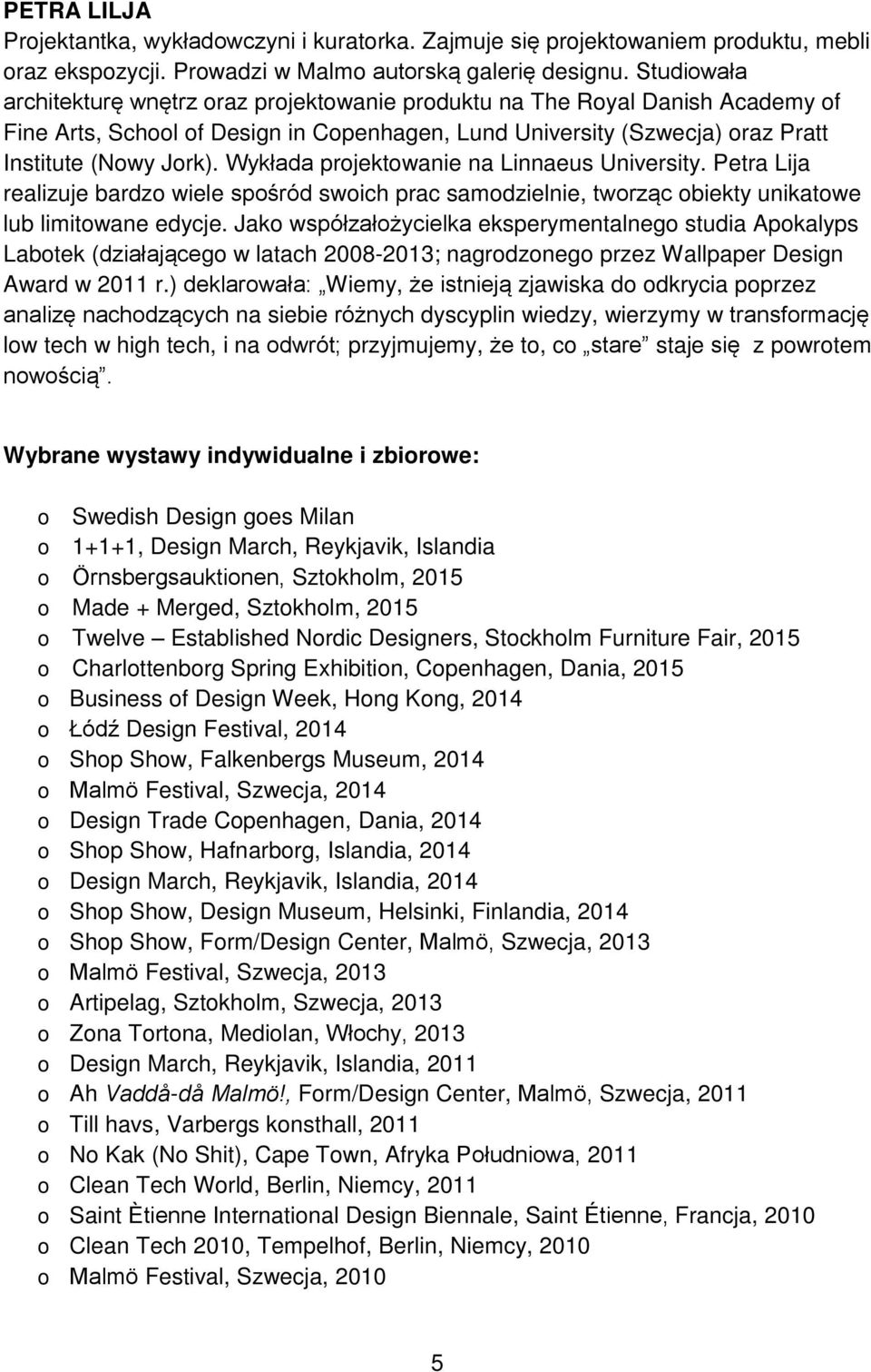 Wykłada projektowanie na Linnaeus University. Petra Lija realizuje bardzo wiele spośród swoich prac samodzielnie, tworząc obiekty unikatowe lub limitowane edycje.
