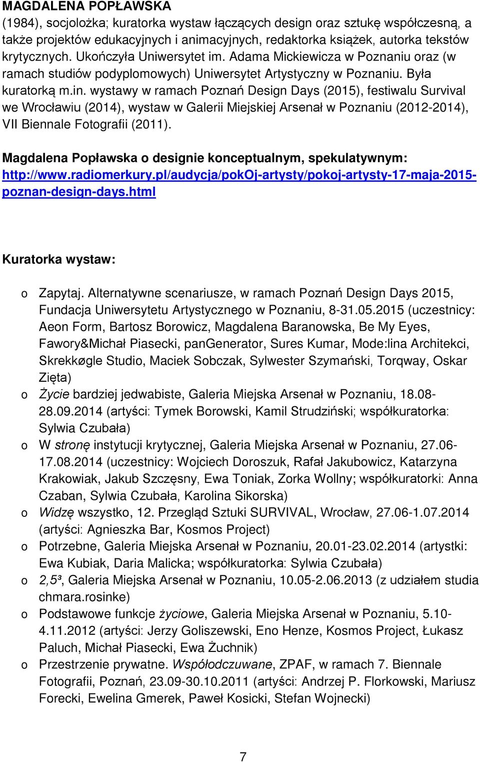 wystawy w ramach Poznań Design Days (2015), festiwalu Survival we Wrocławiu (2014), wystaw w Galerii Miejskiej Arsenał w Poznaniu (2012-2014), VII Biennale Fotografii (2011).