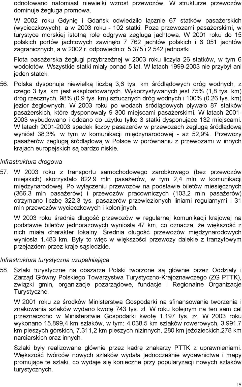 Poza przewozami pasażerskimi, w turystyce morskiej istotną rolę odgrywa żegluga jachtowa.