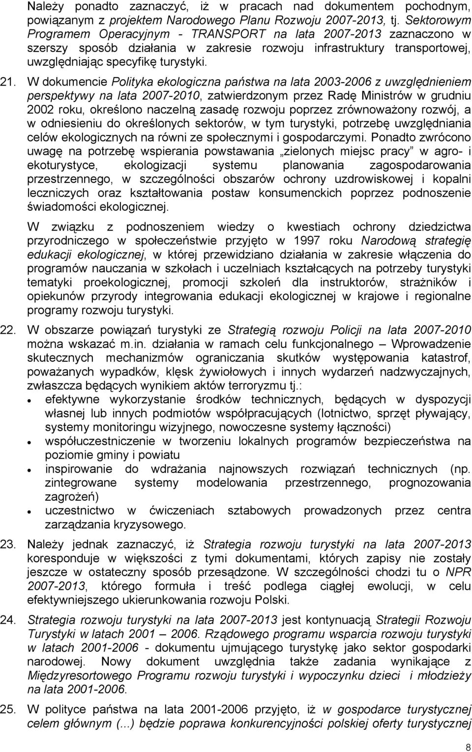 W dokumencie Polityka ekologiczna państwa na lata 2003-2006 z uwzględnieniem perspektywy na lata 2007-2010, zatwierdzonym przez Radę Ministrów w grudniu 2002 roku, określono naczelną zasadę rozwoju