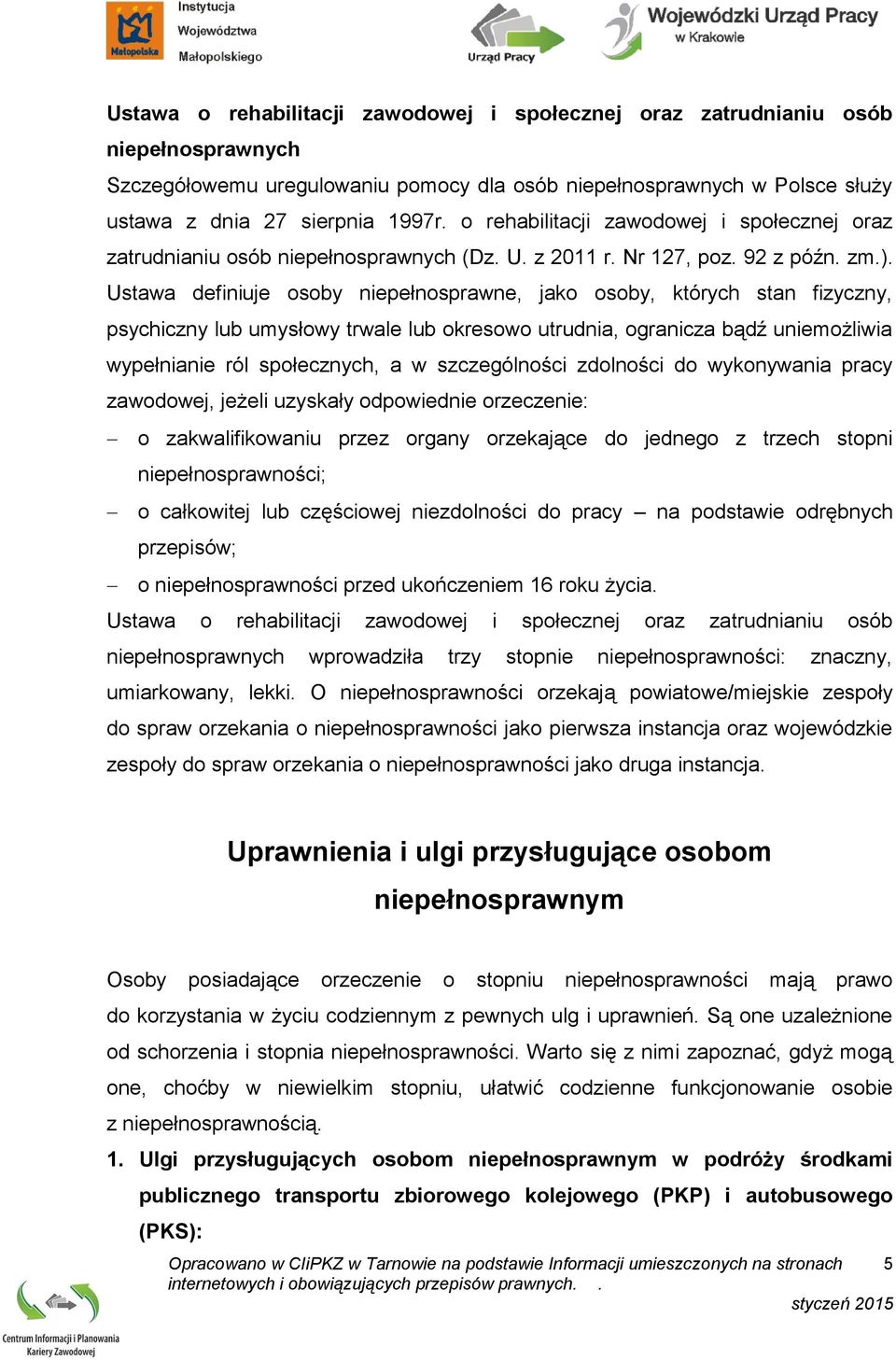 Ustawa definiuje osoby niepełnosprawne, jako osoby, których stan fizyczny, psychiczny lub umysłowy trwale lub okresowo utrudnia, ogranicza bądź uniemożliwia wypełnianie ról społecznych, a w