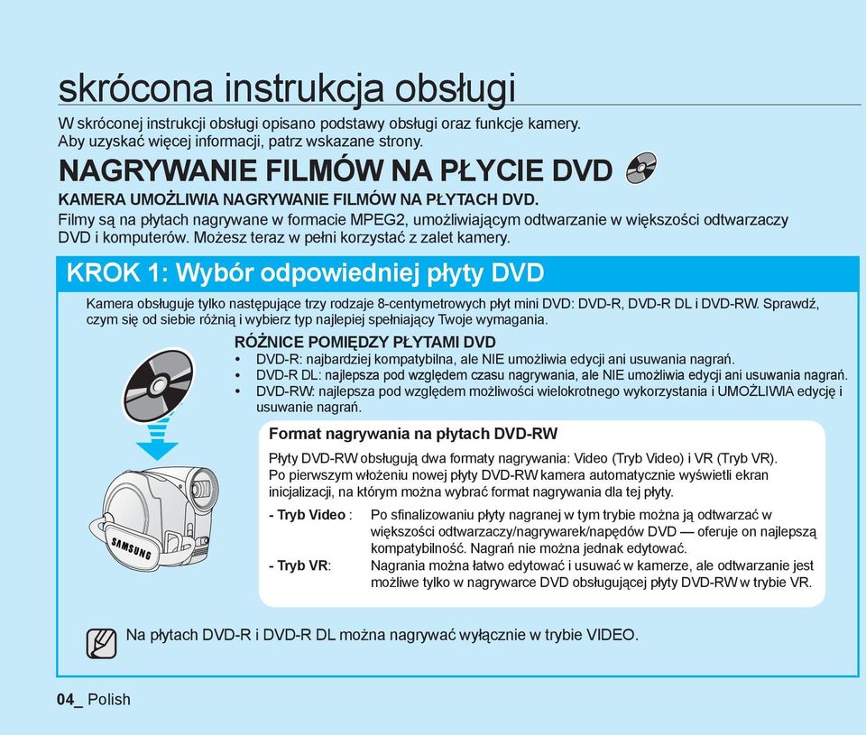 Możesz teraz w pełni korzystać z zalet kamery. KROK 1: Wybór odpowiedniej płyty DVD Kamera obsługuje tylko następujące trzy rodzaje 8-centymetrowych płyt mini DVD: DVD-R, DVD-R DL i DVD-RW.