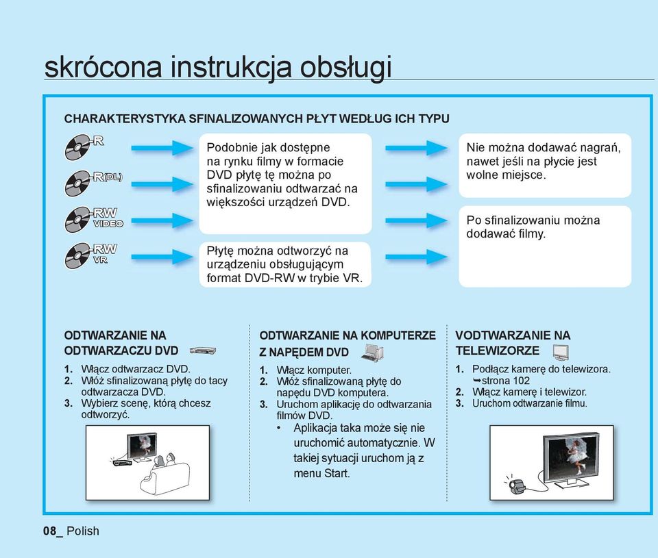 Po sfinalizowaniu można dodawać fi lmy. ODTWARZANIE NA ODTWARZACZU DVD 1. Włącz odtwarzacz DVD. 2. Włóż sfinalizowaną płytę do tacy odtwarzacza DVD. 3. Wybierz scenę, którą chcesz odtworzyć.