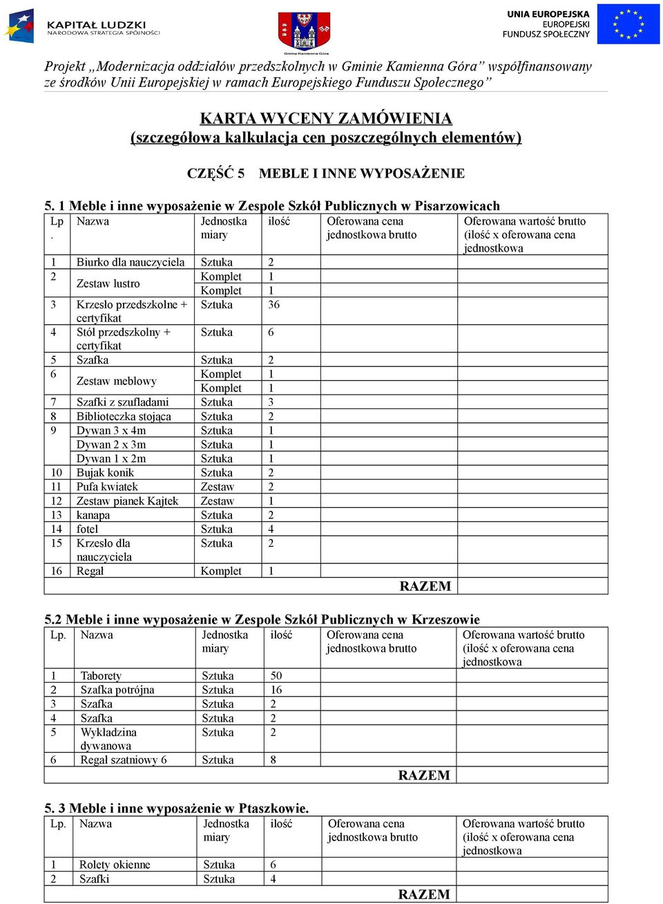 3 8 Biblioteczka stojąca 9 Dywan 3 x 4m Sztuka 1 Dywan 2 x 3m Sztuka 1 Dywan 1 x 2m Sztuka 1 10 Bujak konik 11 Pufa kwiatek Zestaw 2 12 Zestaw pianek Kajtek Zestaw 1 13 kanapa 14 fotel Sztuka 4 15