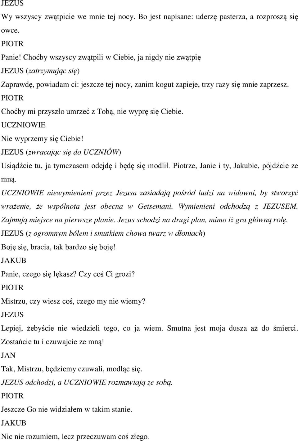Choćby mi przyszło umrzeć z Tobą, nie wyprę się Ciebie. UCZNIOWIE Nie wyprzemy się Ciebie! (zwracając się do UCZNIÓW) Usiądźcie tu, ja tymczasem odejdę i będę się modlił.