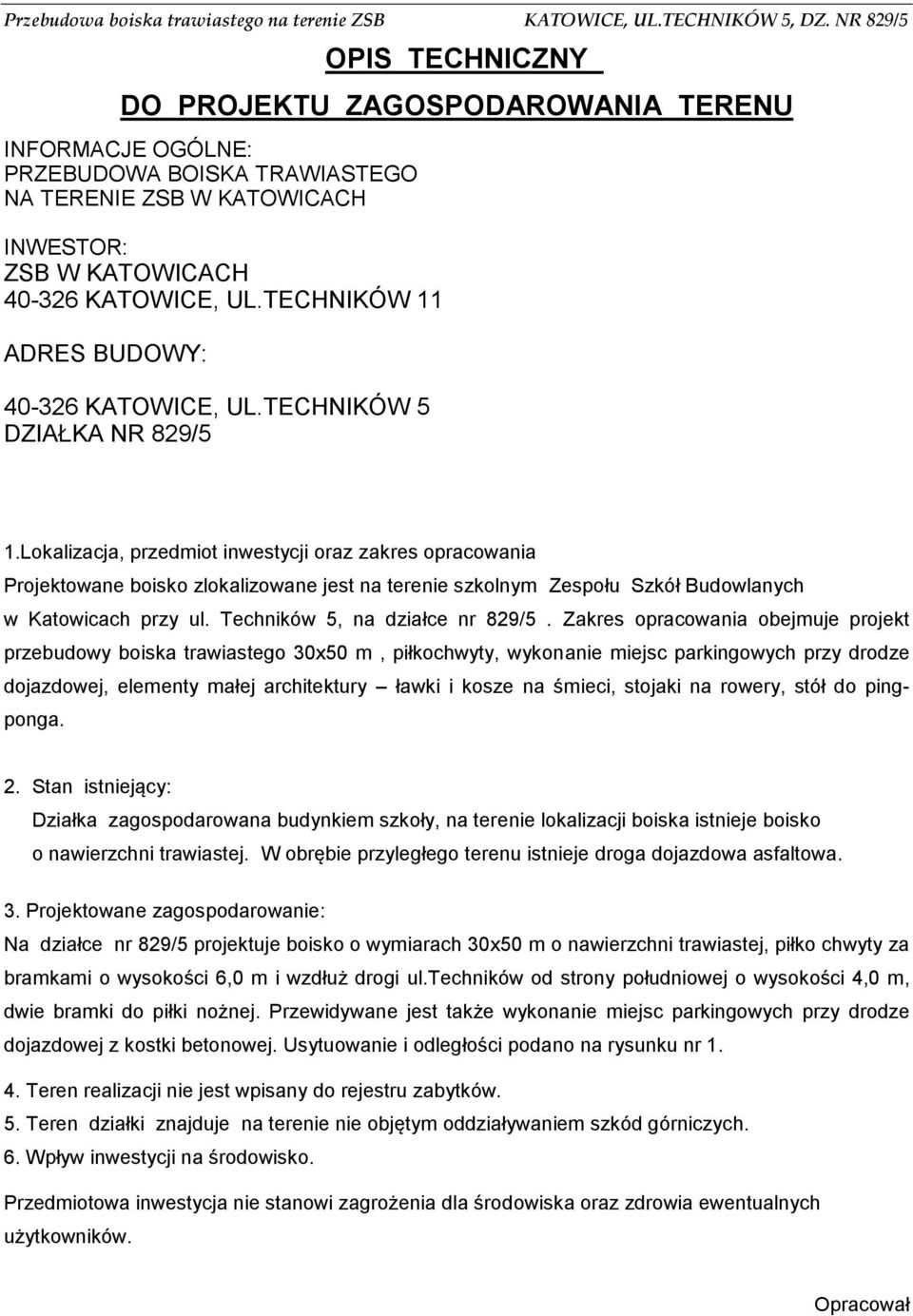 Lokalizacja, przedmiot inwestycji oraz zakres opracowania Projektowane boisko zlokalizowane jest na terenie szkolnym Zespołu Szkół Budowlanych w Katowicach przy ul. Techników 5, na działce nr 829/5.