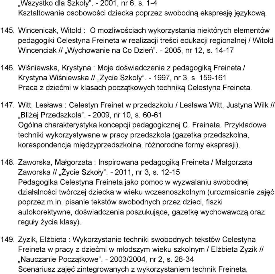 - 2005, nr 12, s. 14-17 146. Wiśniewska, Krystyna : Moje doświadczenia z pedagogiką Freineta / Krystyna Wiśniewska // Życie Szkoły. - 1997, nr 3, s.