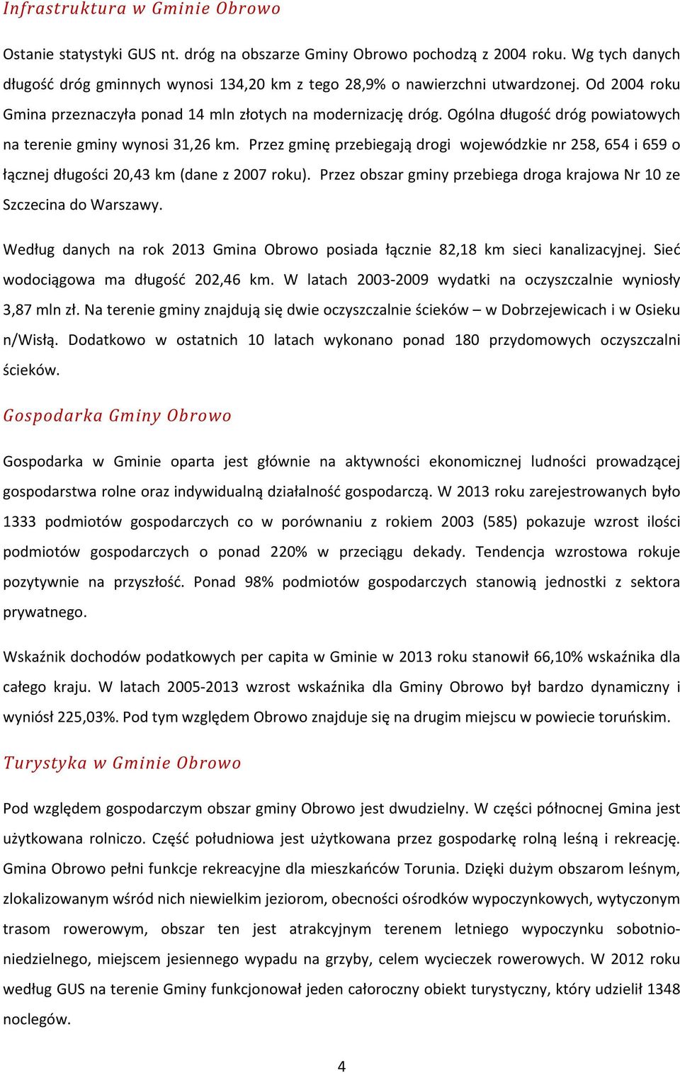 Ogólna długość dróg powiatowych na terenie gminy wynosi 31,26 km. Przez gminę przebiegają drogi wojewódzkie nr 258, 654 i 659 o łącznej długości 20,43 km (dane z 2007 roku).