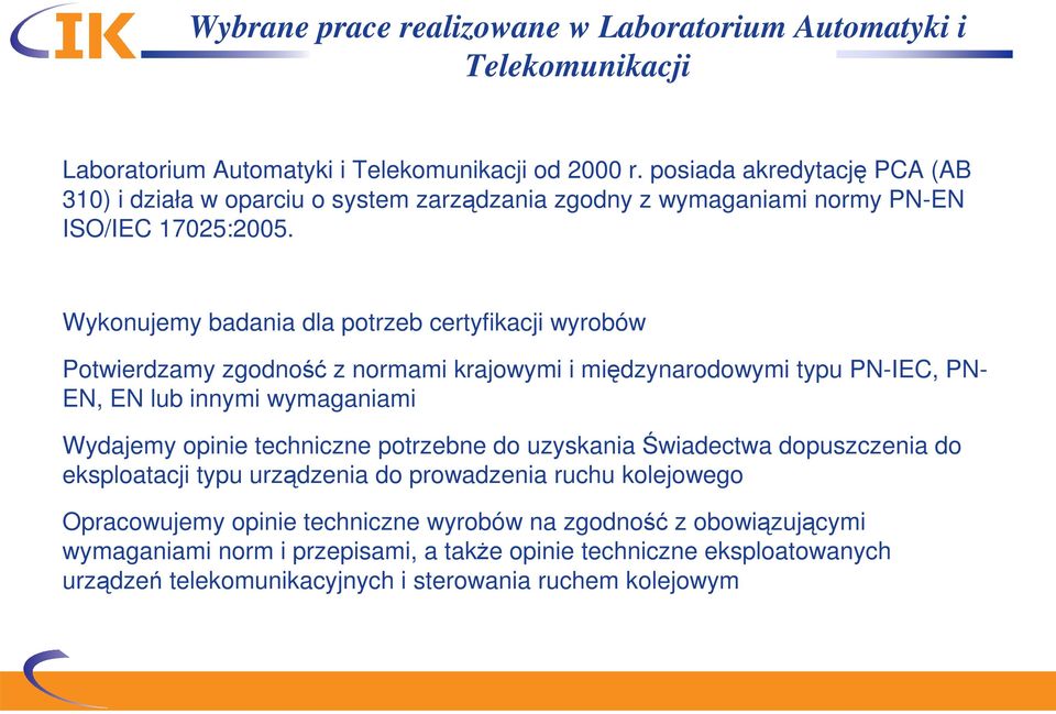 Wykonujemy badania dla potrzeb certyfikacji wyrobów Potwierdzamy zgodność z normami krajowymi i międzynarodowymi typu PN-IEC, PN- EN, EN lub innymi wymaganiami Wydajemy opinie techniczne