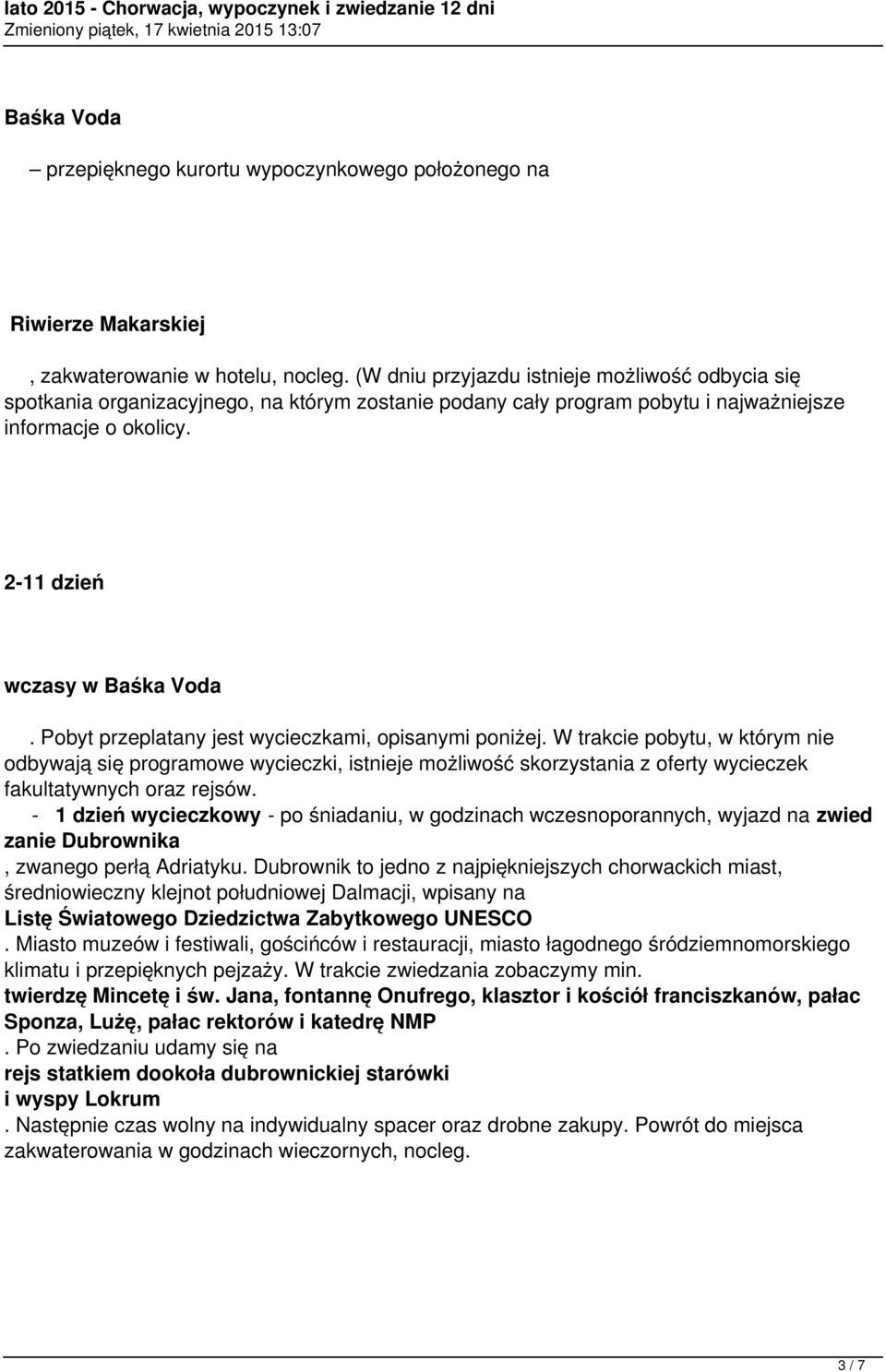 Pobyt przeplatany jest wycieczkami, opisanymi poniżej. W trakcie pobytu, w którym nie odbywają się programowe wycieczki, istnieje możliwość skorzystania z oferty wycieczek fakultatywnych oraz rejsów.