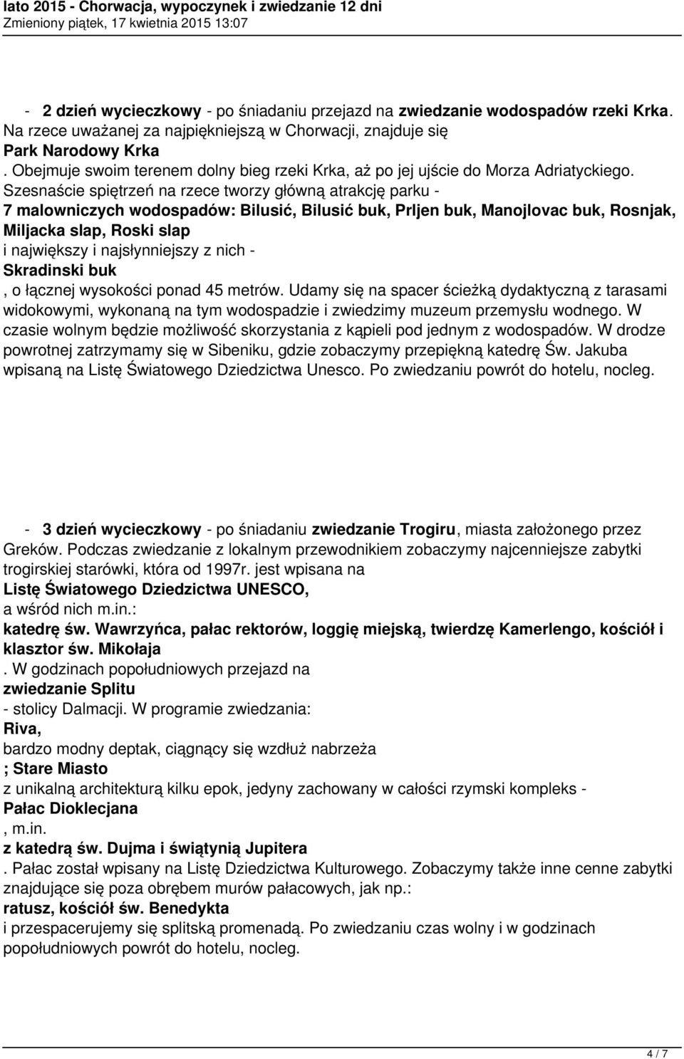 Szesnaście spiętrzeń na rzece tworzy główną atrakcję parku - 7 malowniczych wodospadów: Bilusić, Bilusić buk, Prljen buk, Manojlovac buk, Rosnjak, Miljacka slap, Roski slap i największy i