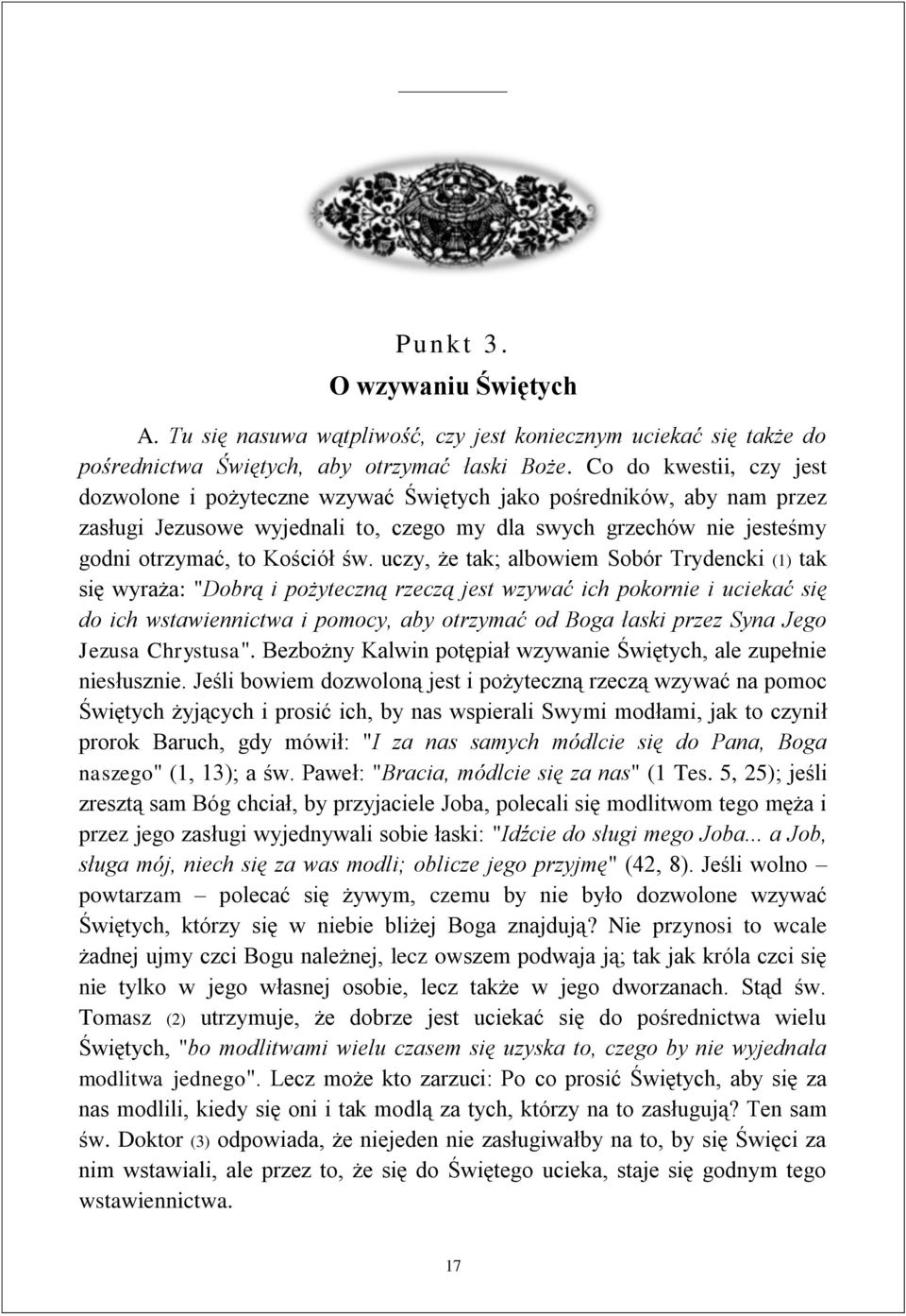 uczy, że tak; albowiem Sobór Trydencki (1) tak się wyraża: "Dobrą i pożyteczną rzeczą jest wzywać ich pokornie i uciekać się do ich wstawiennictwa i pomocy, aby otrzymać od Boga łaski przez Syna Jego