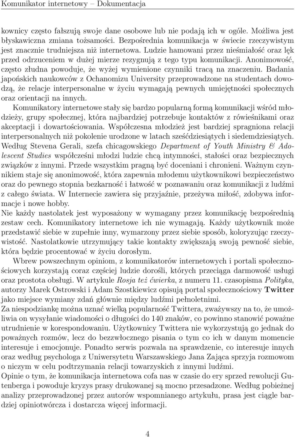 Ludzie hamowani przez nieśmiałość oraz lęk przed odrzuceniem w dużej mierze rezygnują z tego typu komunikacji. Anonimowość, często złudna powoduje, że wyżej wymienione czynniki tracą na znaczeniu.