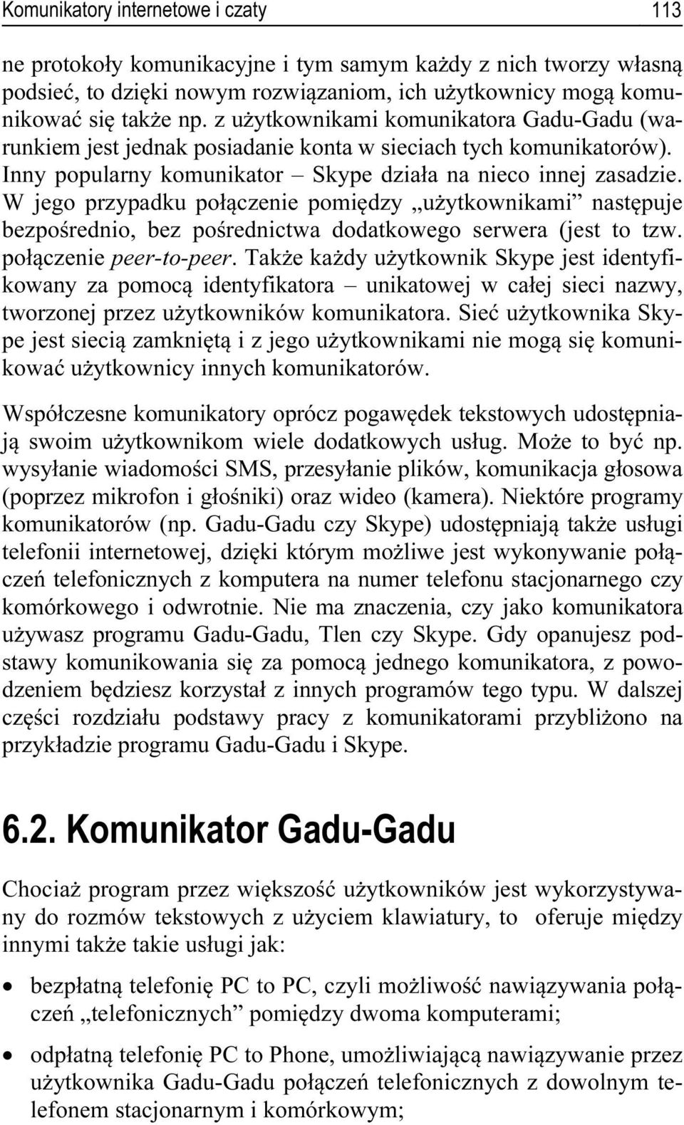 W jego przypadku połączenie pomiędzy użytkownikami następuje bezpośrednio, bez pośrednictwa dodatkowego serwera (jest to tzw. połączenie peer-to-peer.