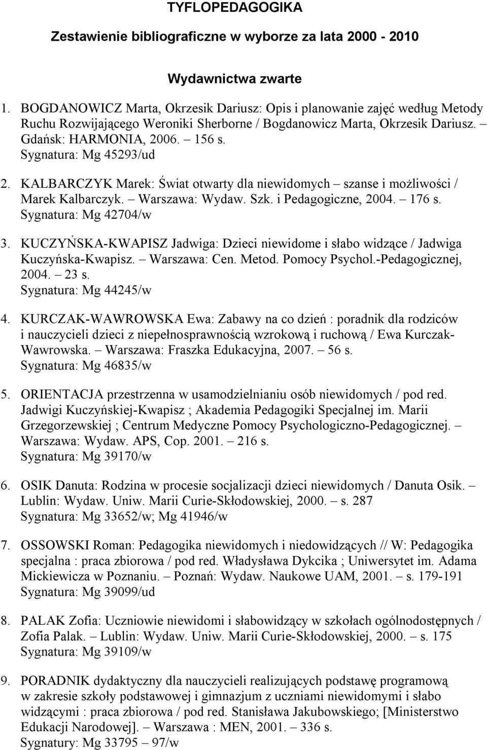 Sygnatura: Mg 45293/ud 2. KALBARCZYK Marek: Świat otwarty dla niewidomych szanse i możliwości / Marek Kalbarczyk. Warszawa: Wydaw. Szk. i Pedagogiczne, 2004. 176 s. Sygnatura: Mg 42704/w 3.