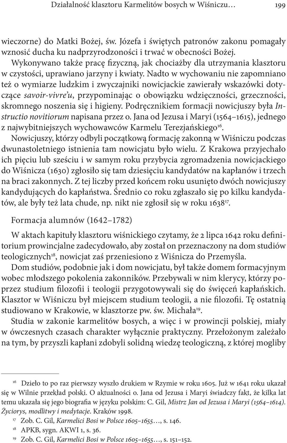 Nadto w wychowaniu nie zapomniano też o wymiarze ludzkim i zwyczajniki nowicjackie zawierały wskazówki dotyczące savoir-vivre u, przypominając o obowiązku wdzięczności, grzeczności, skromnego