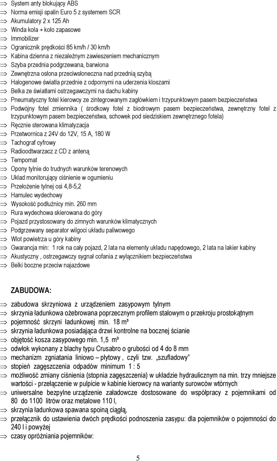 ostrzegawczymi na dachu kabiny Pneumatyczny fotel kierowcy ze zintegrowanym zagłówkiem i trzypunktowym pasem bezpieczeństwa Podwójny fotel zmiennika ( środkowy fotel z biodrowym pasem bezpieczeństwa,