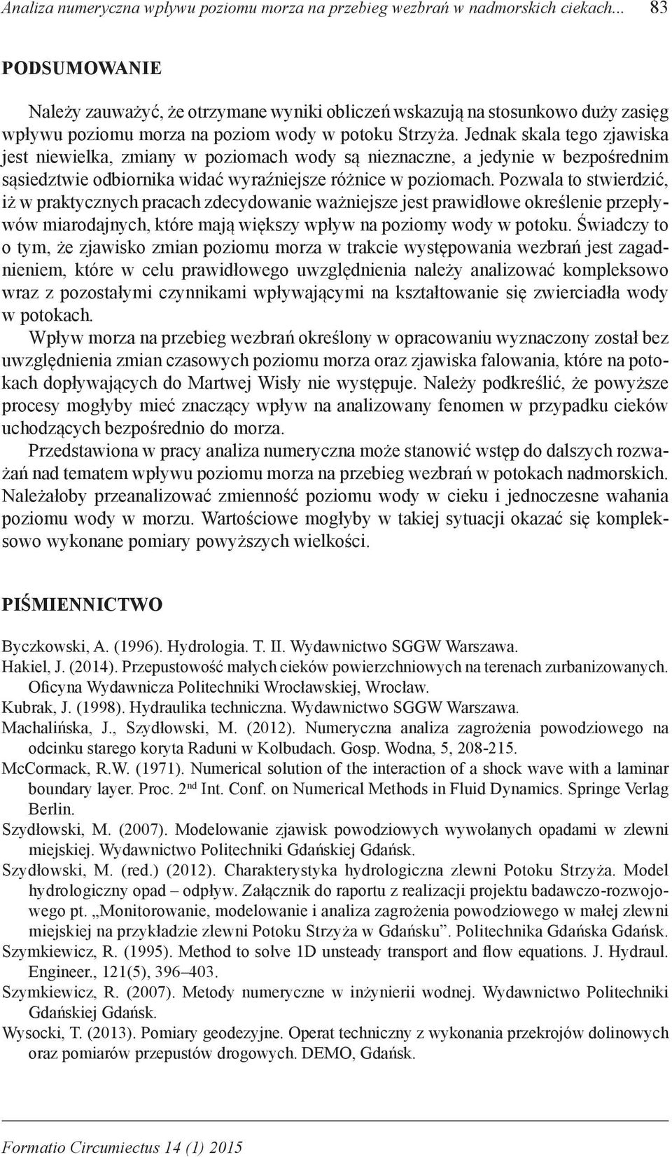 Jednak skala tego zjawiska jest niewielka, zmiany w poziomach wody są nieznaczne, a jedynie w bezpośrednim sąsiedztwie odbiornika widać wyraźniejsze różnice w poziomach.