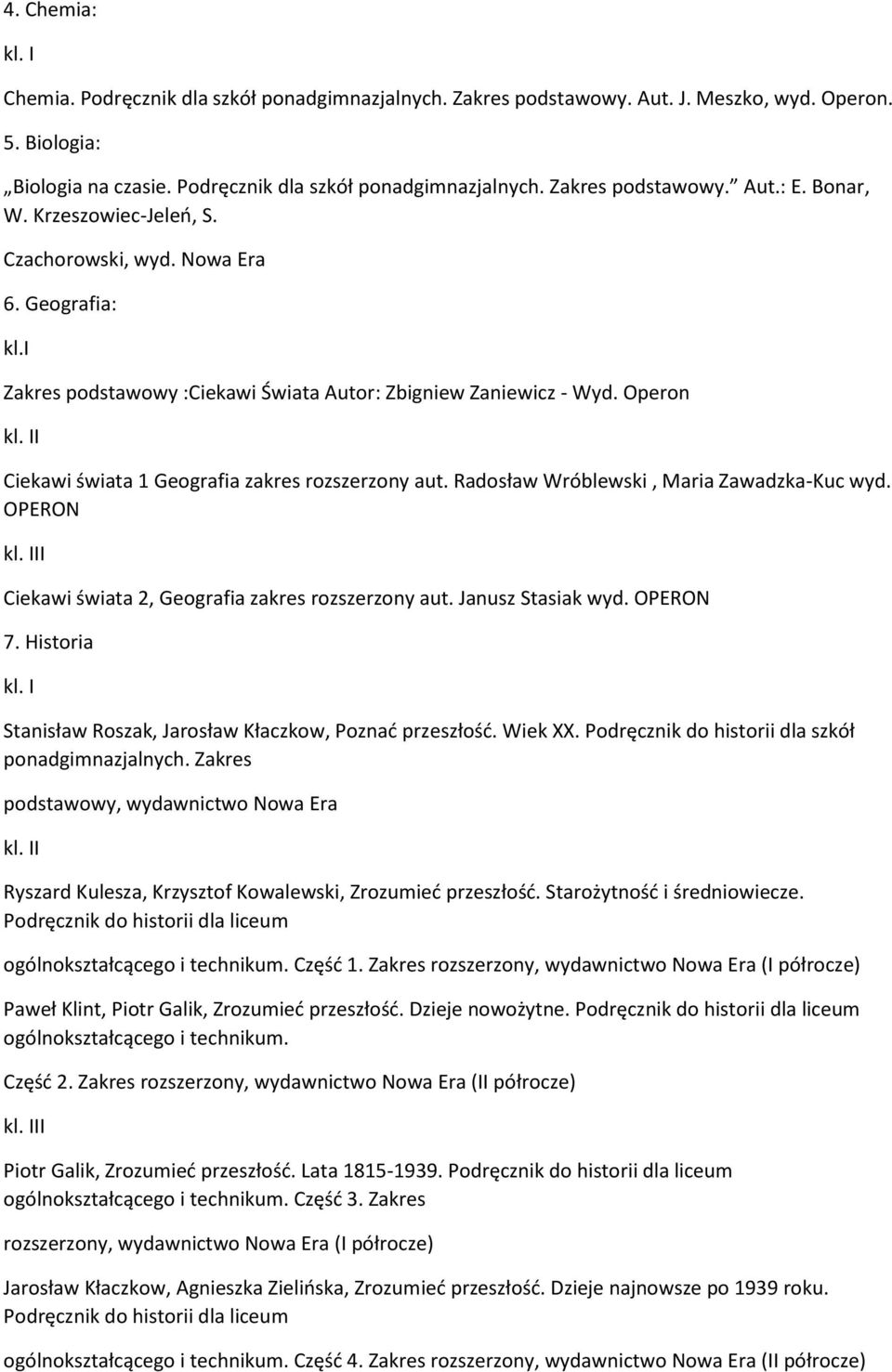 Operon I Ciekawi świata 1 Geografia zakres rozszerzony aut. Radosław Wróblewski, Maria Zawadzka-Kuc wyd. OPERON II Ciekawi świata 2, Geografia zakres rozszerzony aut. Janusz Stasiak wyd. OPERON 7.