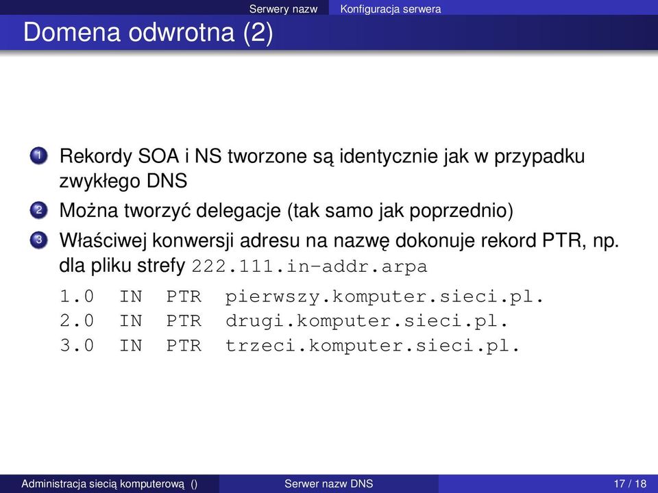 nazwę dokonuje rekord PTR, np. dla pliku strefy 222.111.in-addr.arpa 1.0 IN PTR pierwszy.komputer.sieci.pl. 2.0 IN PTR drugi.