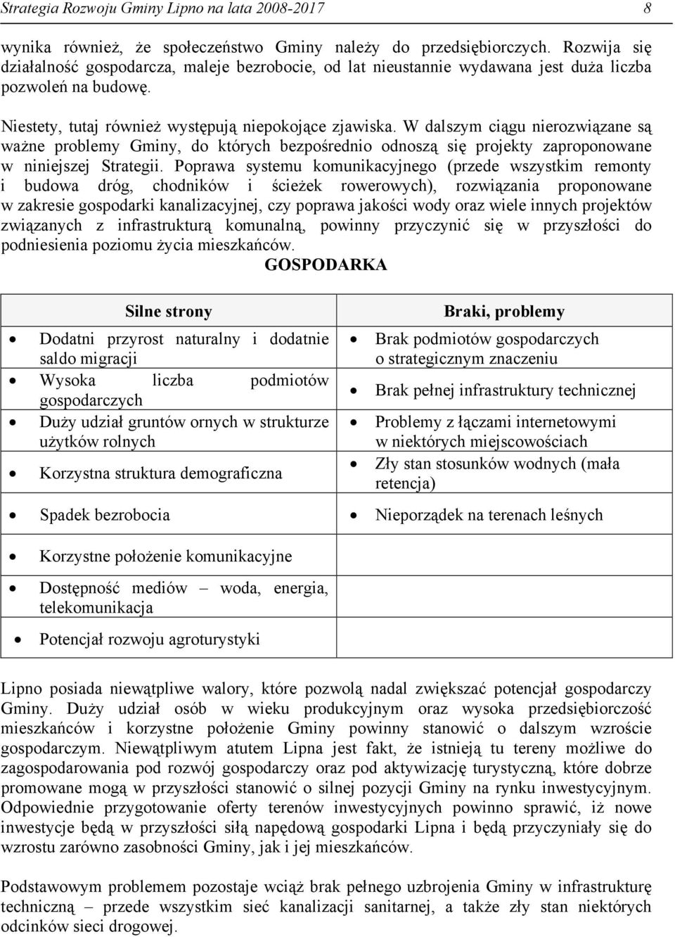 W dalszym ciągu nierozwiązane są ważne problemy Gminy, do których bezpośrednio odnoszą się projekty zaproponowane w niniejszej Strategii.