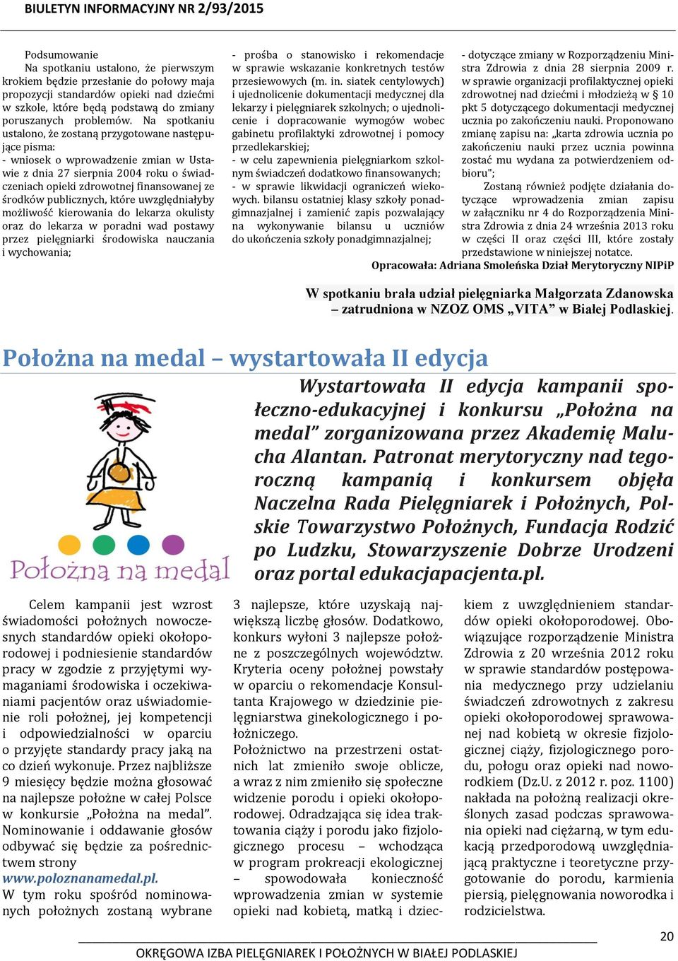 Na spotkaniu ustalono, że zostaną przygotowane następujące pisma: - wniosek o wprowadzenie zmian w Ustawie z dnia 27 sierpnia 2004 roku o świadczeniach opieki zdrowotnej finansowanej ze środków