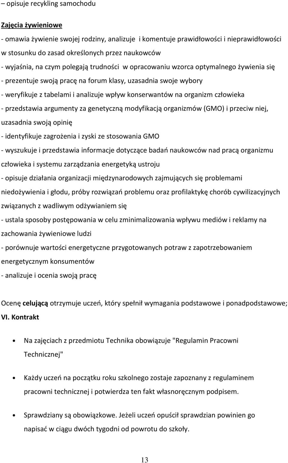organizm człowieka - przedstawia argumenty za genetyczną modyfikacją organizmów (GMO) i przeciw niej, uzasadnia swoją opinię - identyfikuje zagrożenia i zyski ze stosowania GMO - wyszukuje i