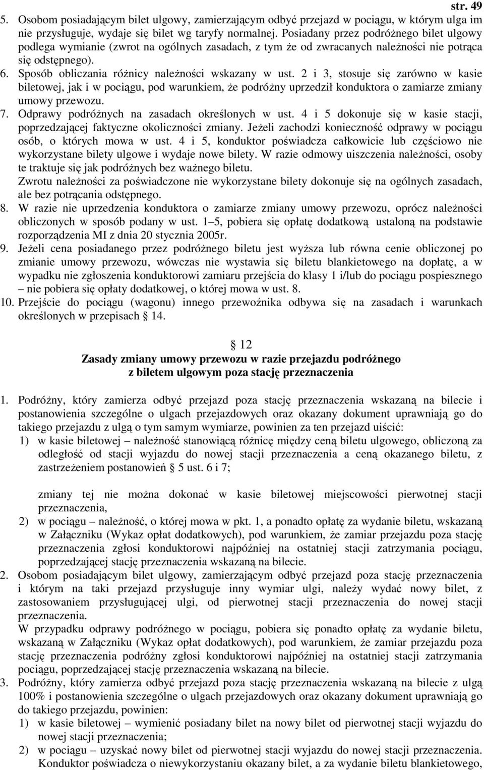 Sposób obliczania róŝnicy naleŝności wskazany w ust. 2 i 3, stosuje się zarówno w kasie biletowej, jak i w pociągu, pod warunkiem, Ŝe podróŝny uprzedził konduktora o zamiarze zmiany umowy przewozu. 7.
