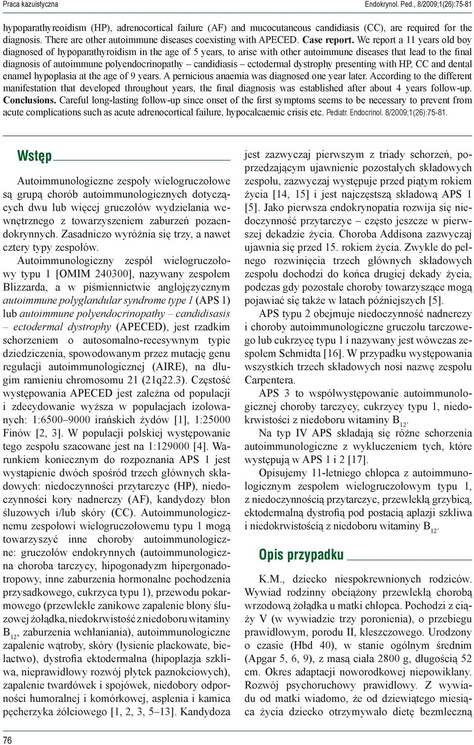 We report a 11 years old boy diagnosed of hypoparathyroidism in the age of 5 years, to arise with other autoimmune diseases that lead to the final diagnosis of autoimmune polyendocrinopathy