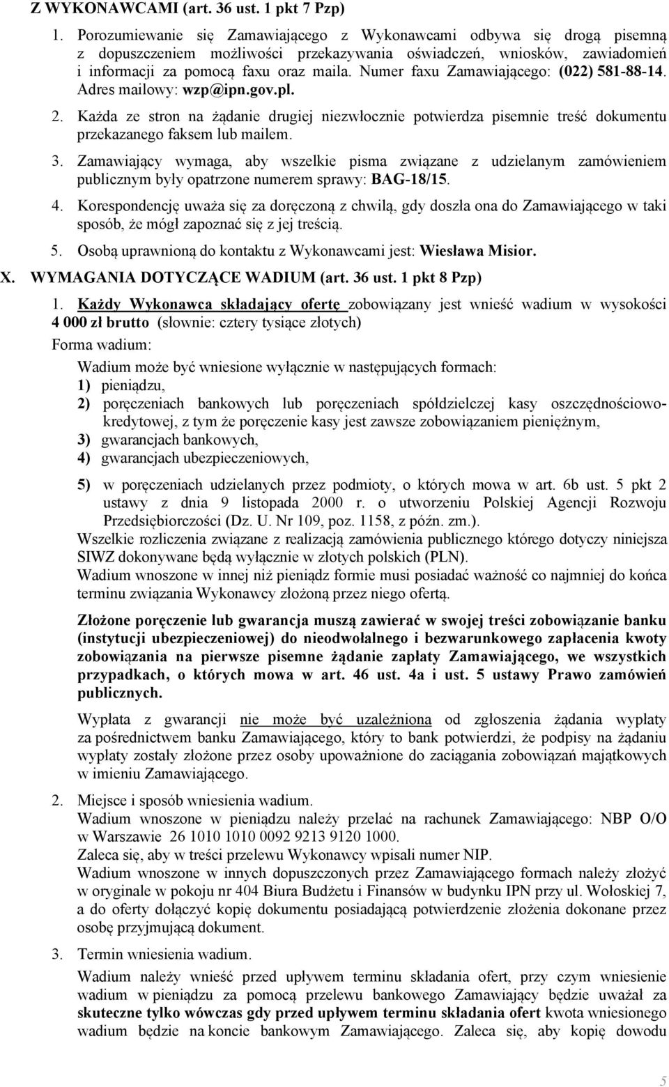 Numer faxu Zamawiającego: (022) 581-88-14. Adres mailowy: wzp@ipn.gov.pl. 2. Każda ze stron na żądanie drugiej niezwłocznie potwierdza pisemnie treść dokumentu przekazanego faksem lub mailem. 3.