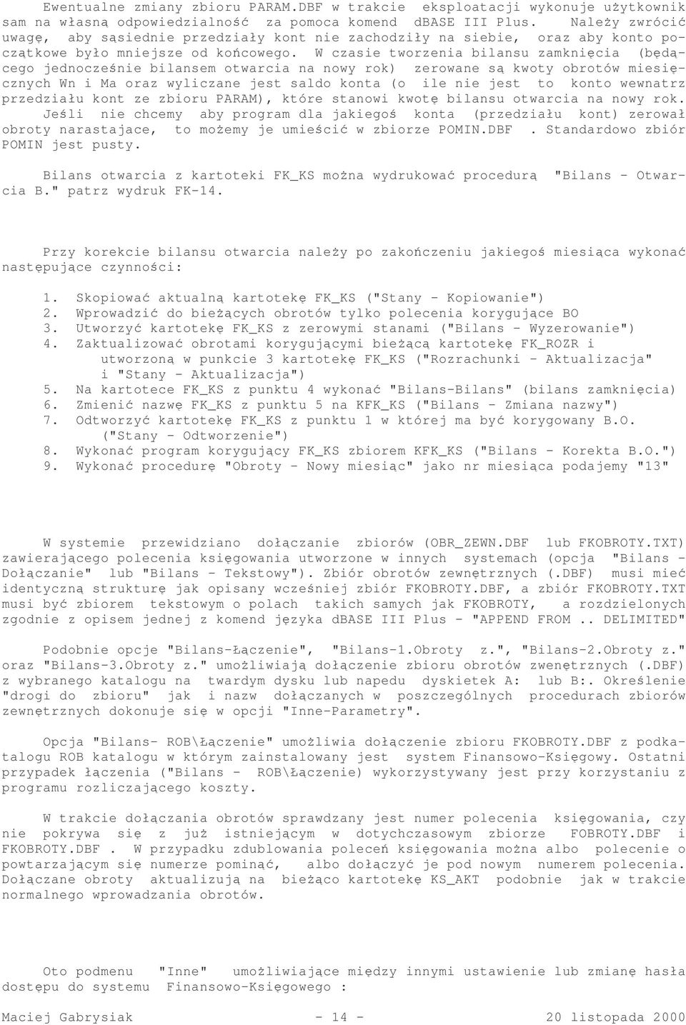 W czasie tworzenia bilansu zamknicia (bdcego jednoczenie bilansem otwarcia na nowy rok) zerowane s kwoty obrotów miesicznych Wn i Ma oraz wyliczane jest saldo konta (o ile nie jest to konto wewnatrz