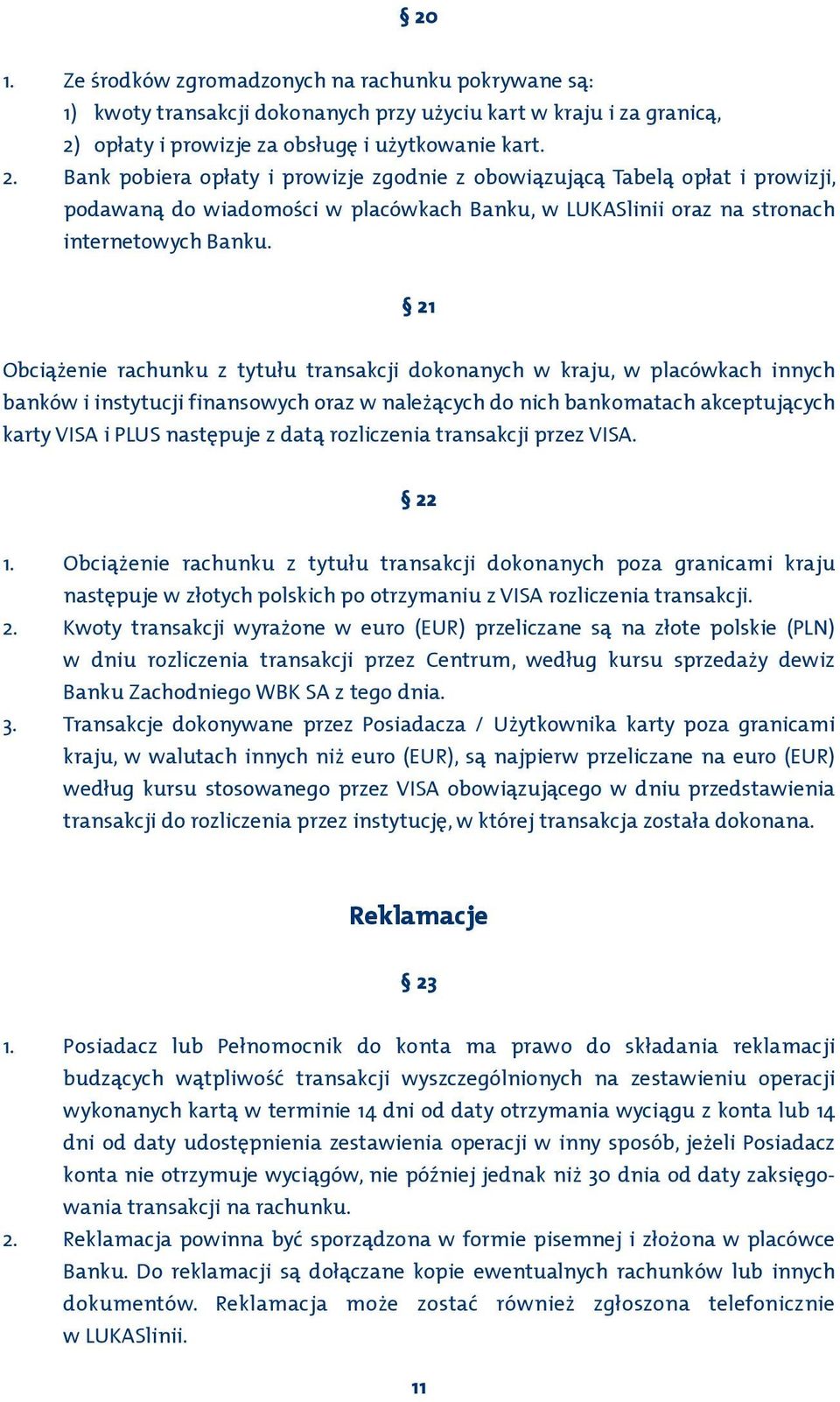 Bank pobiera opłaty i prowizje zgodnie z obowiązującą Tabelą opłat i prowizji, podawaną do wiadomości w placówkach Banku, w LUKASlinii oraz na stronach internetowych Banku.