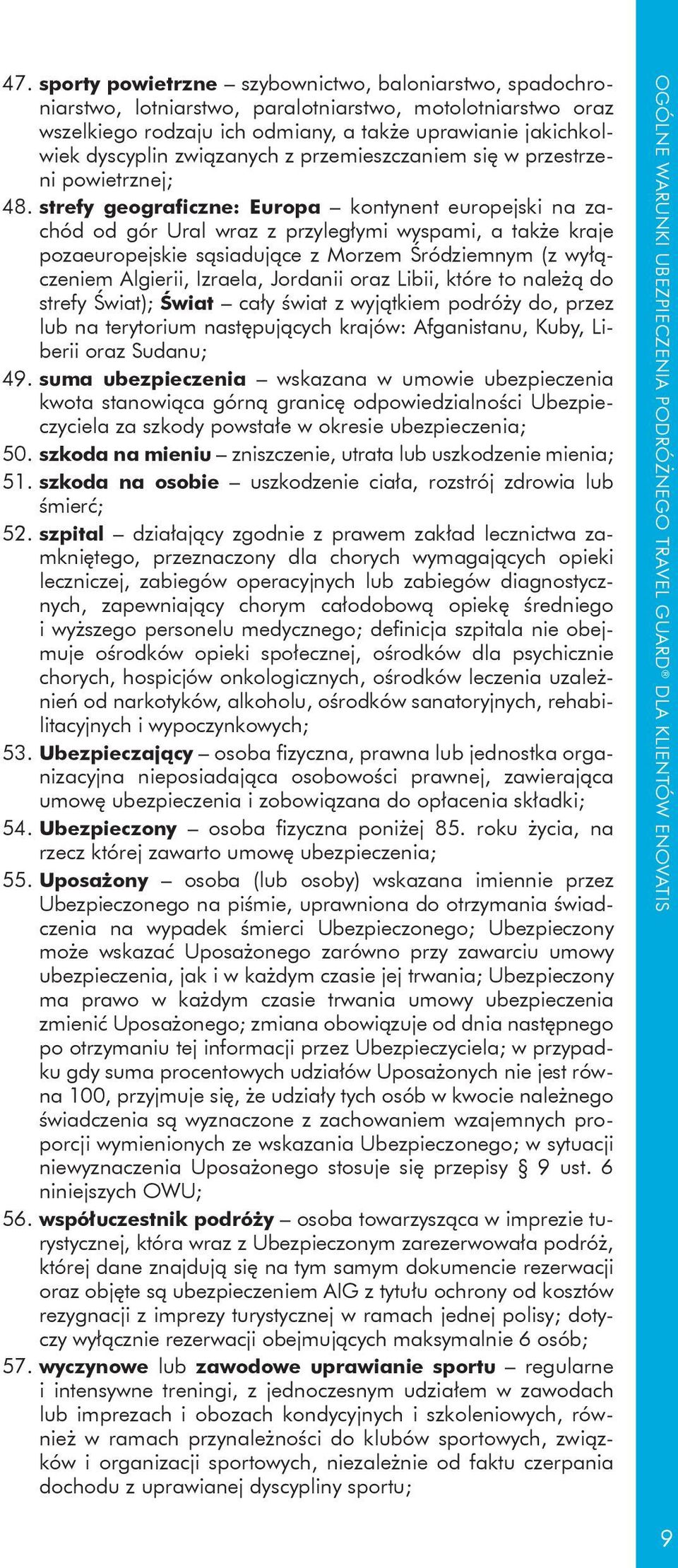 strefy geograficzne: Europa kontynent europejski na zachód od gór Ural wraz z przyległymi wyspami, a także kraje pozaeuropejskie sąsiadujące z Morzem Śródziemnym (z wyłączeniem Algierii, Izraela,