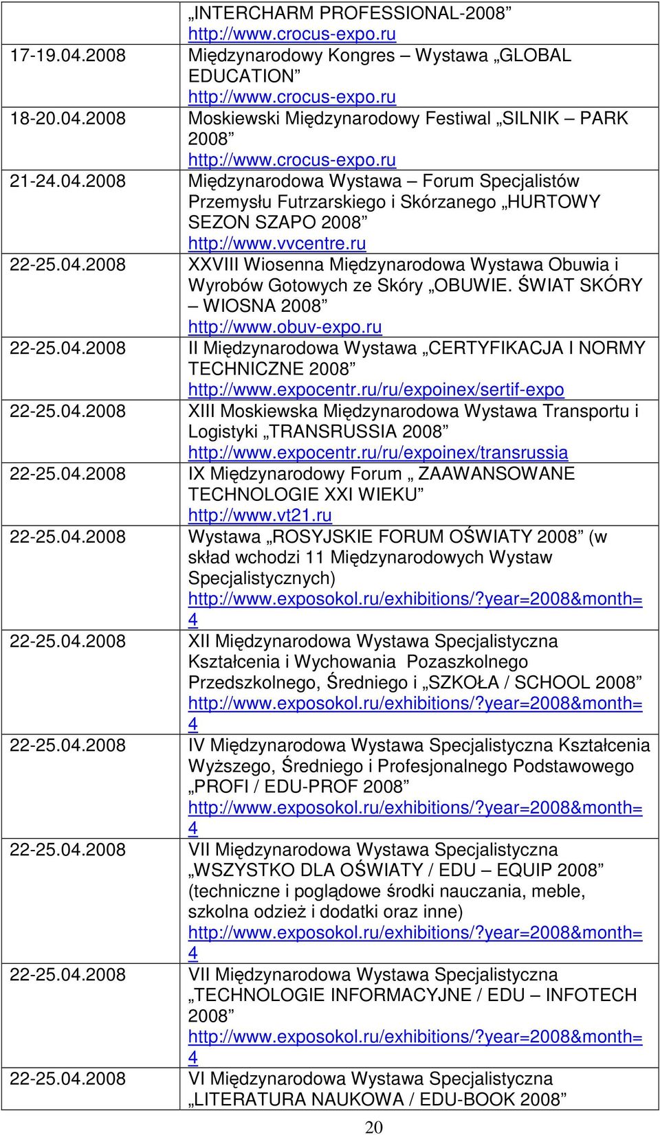 ŚWIAT SKÓRY WIOSNA 2008 http://www.obuv-expo.ru 22-25.04.2008 II Międzynarodowa Wystawa CERTYFIKACJA I NORMY TECHNICZNE 2008 http://www.expocentr.ru/ru/expoinex/sertif-expo 22-25.04.2008 XIII Moskiewska Międzynarodowa Wystawa Transportu i Logistyki TRANSRUSSIA 2008 http://www.