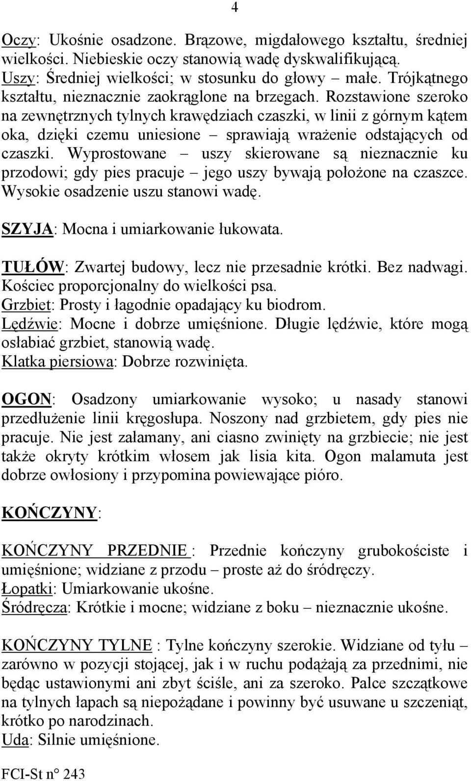 Rozstawione szeroko na zewnętrznych tylnych krawędziach czaszki, w linii z górnym kątem oka, dzięki czemu uniesione sprawiają wrażenie odstających od czaszki.