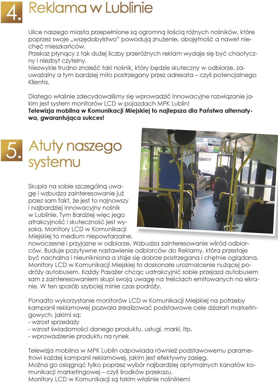Niezwykle trudno znaleźć taki nośnik, który będzie skuteczny w odbiorze, zauważalny a tym bardziej miło postrzegany przez adresata czyli potencjalnego Klienta.