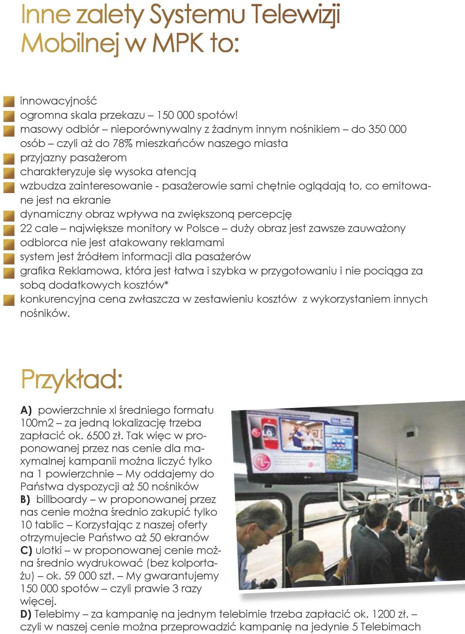 pasażerowie sami chętnie oglądają to, co emitowane jest na ekranie dynamiczny obraz wpływa na zwiększoną percepcję 22 cale największe monitory w Polsce duży obraz jest zawsze zauważony odbiorca nie
