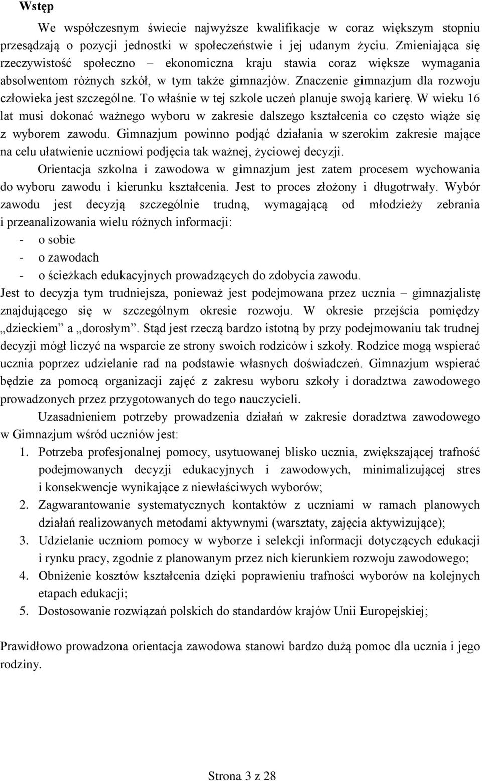 To właśnie w tej szkole uczeń planuje swoją karierę. W wieku 16 lat musi dokonać ważnego wyboru w zakresie dalszego kształcenia co często wiąże się z wyborem zawodu.