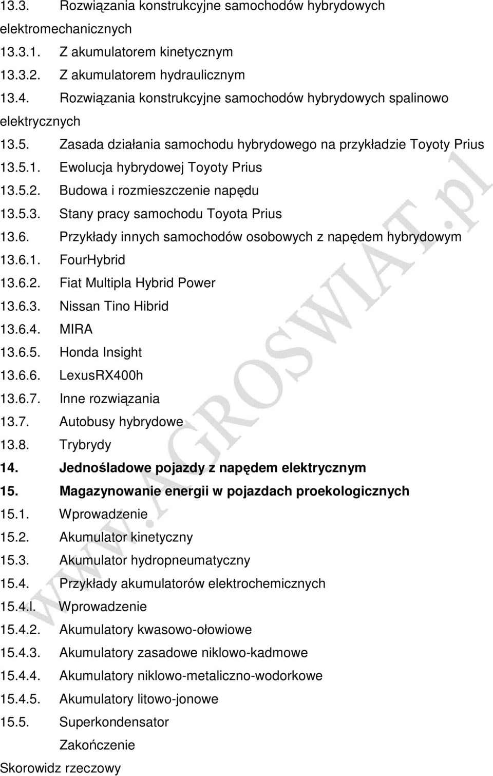 Budowa i rozmieszczenie napędu 13.5.3. Stany pracy samochodu Toyota Prius 13.6. Przykłady innych samochodów osobowych z napędem hybrydowym 13.6.1. FourHybrid 13.6.2. Fiat Multipla Hybrid Power 13.6.3. Nissan Tino Hibrid 13.