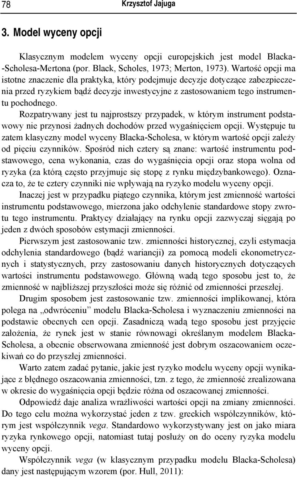Rozpatrywany jest tu najprostszy przypadek, w którym instrument podstawowy nie przynosi żadnych dochodów przed wygaśnięciem opcji.